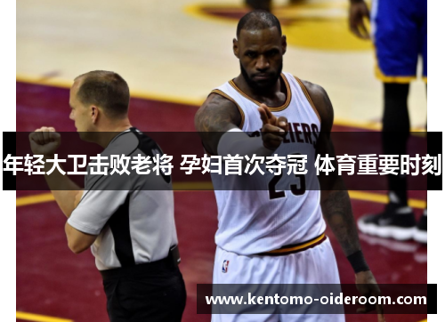 年轻大卫击败老将 孕妇首次夺冠 体育重要时刻