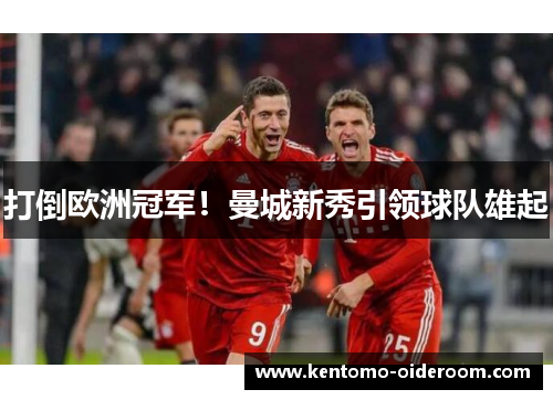 打倒欧洲冠军！曼城新秀引领球队雄起