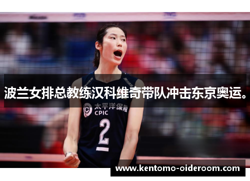 波兰女排总教练汉科维奇带队冲击东京奥运。