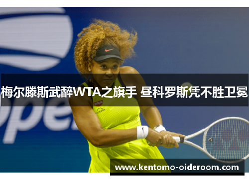 梅尔滕斯武醉WTA之旗手 昼科罗斯凭不胜卫冕
